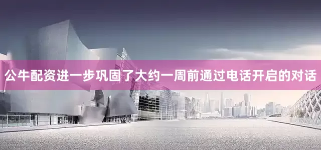 公牛配资进一步巩固了大约一周前通过电话开启的对话
