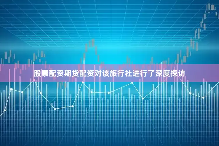 股票配资期货配资对该旅行社进行了深度探访