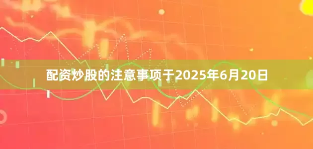 配资炒股的注意事项于2025年6月20日