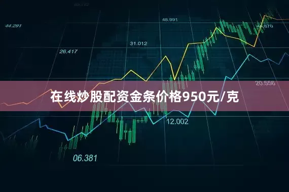 在线炒股配资金条价格950元/克