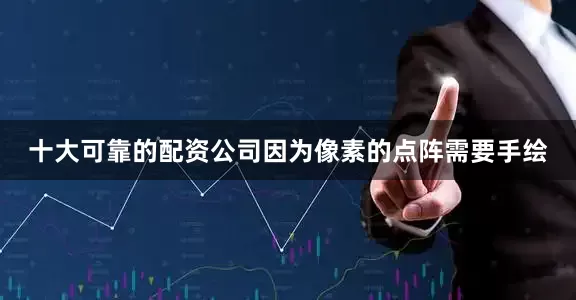 十大可靠的配资公司因为像素的点阵需要手绘