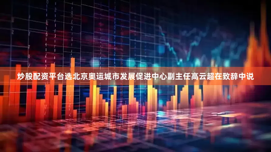 炒股配资平台选北京奥运城市发展促进中心副主任高云超在致辞中说