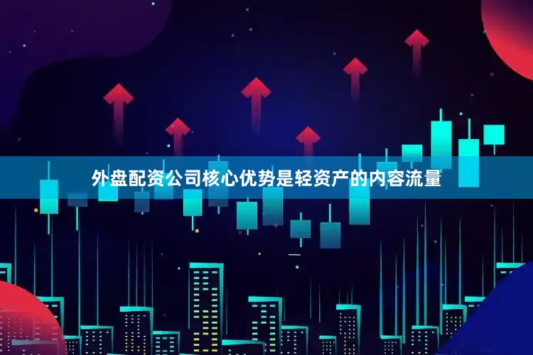 外盘配资公司核心优势是轻资产的内容流量