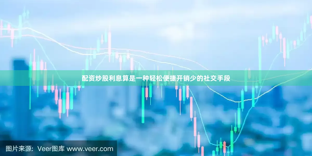 配资炒股利息算是一种轻松便捷开销少的社交手段