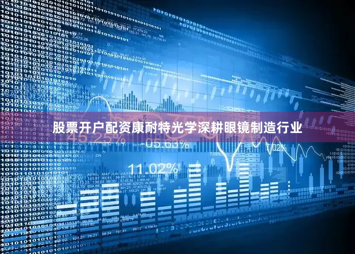 股票开户配资康耐特光学深耕眼镜制造行业