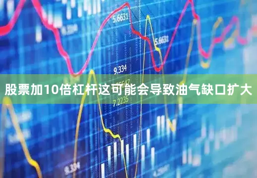股票加10倍杠杆这可能会导致油气缺口扩大