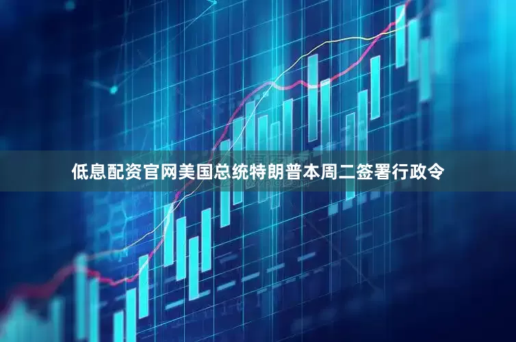 低息配资官网美国总统特朗普本周二签署行政令