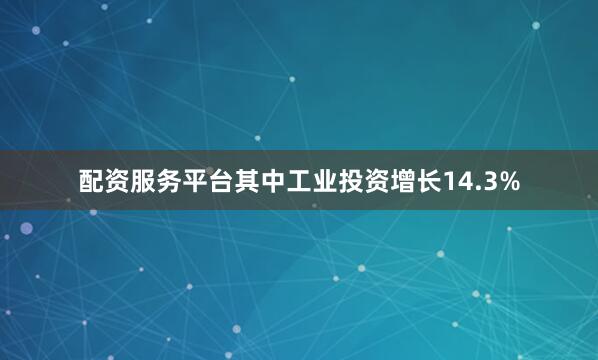 配资服务平台其中工业投资增长14.3%