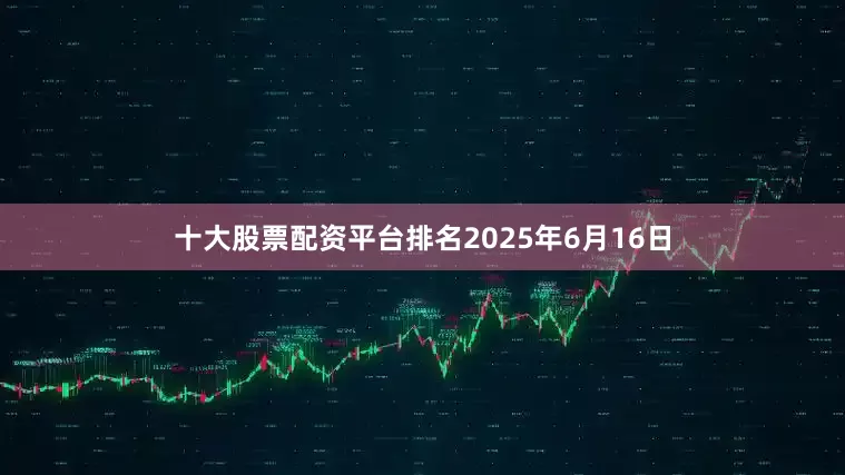十大股票配资平台排名2025年6月16日