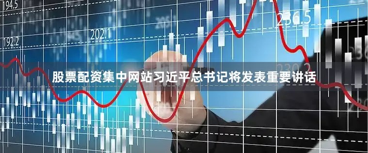 股票配资集中网站习近平总书记将发表重要讲话