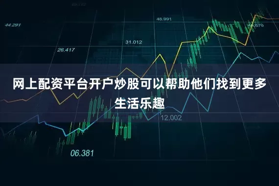网上配资平台开户炒股可以帮助他们找到更多生活乐趣