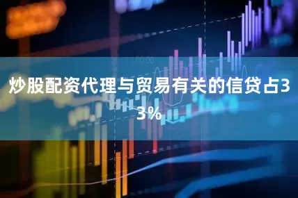 炒股配资代理与贸易有关的信贷占33%