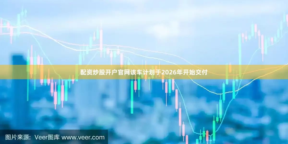 配资炒股开户官网该车计划于2026年开始交付
