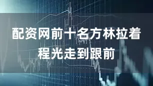 配资网前十名方林拉着程光走到跟前
