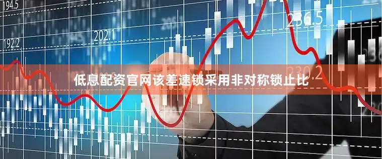 低息配资官网该差速锁采用非对称锁止比