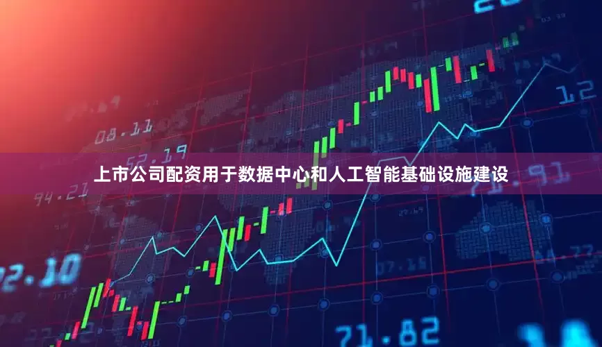 上市公司配资用于数据中心和人工智能基础设施建设