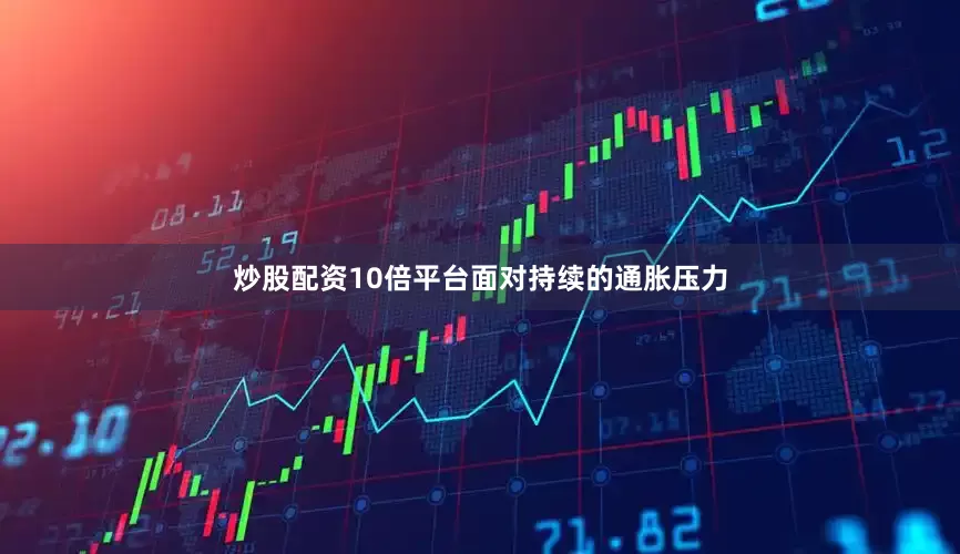 炒股配资10倍平台　　面对持续的通胀压力