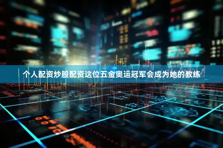 个人配资炒股配资这位五金奥运冠军会成为她的教练