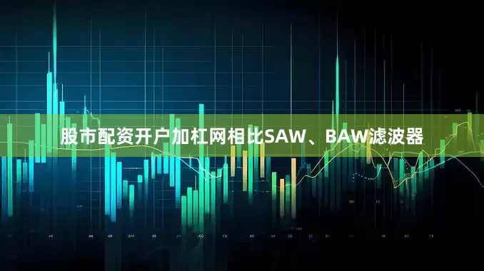 股市配资开户加杠网相比SAW、BAW滤波器