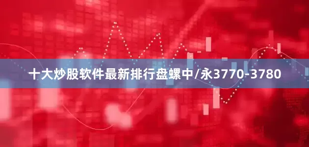十大炒股软件最新排行盘螺中/永3770-3780