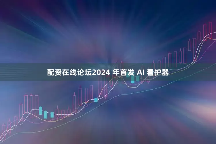 配资在线论坛2024 年首发 AI 看护器