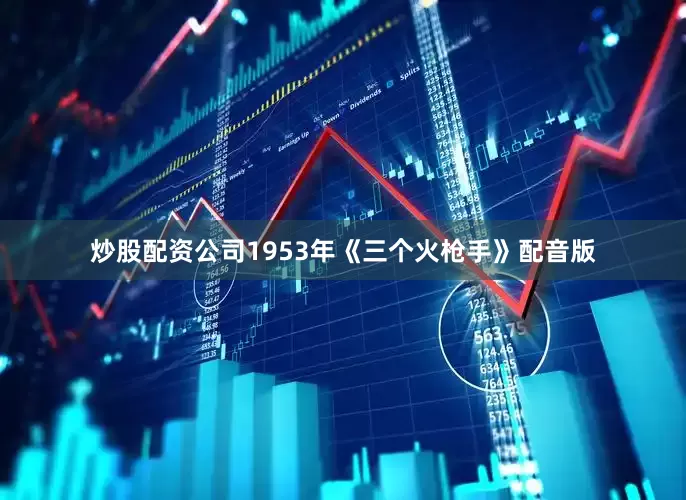 炒股配资公司1953年《三个火枪手》配音版