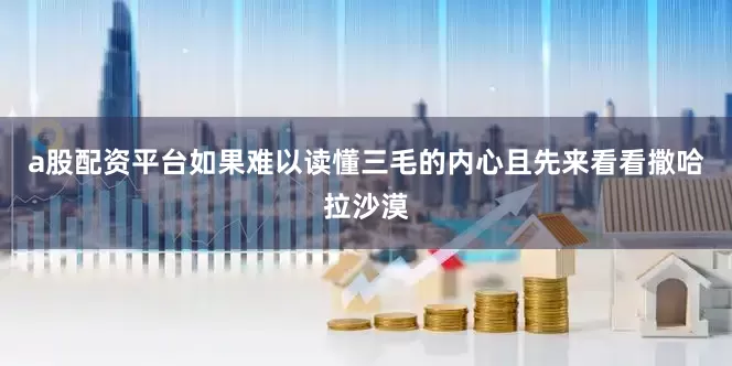 a股配资平台如果难以读懂三毛的内心且先来看看撒哈拉沙漠
