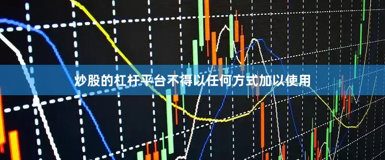 炒股的杠杆平台不得以任何方式加以使用
