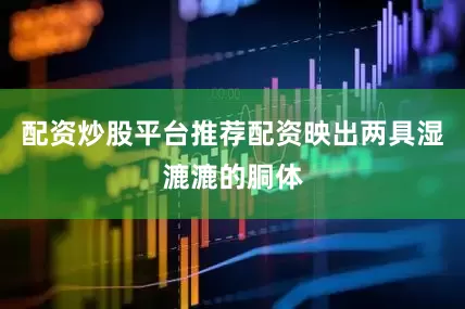 配资炒股平台推荐配资映出两具湿漉漉的胴体