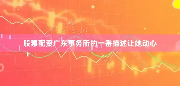 股票配资广东事务所的一番描述让她动心