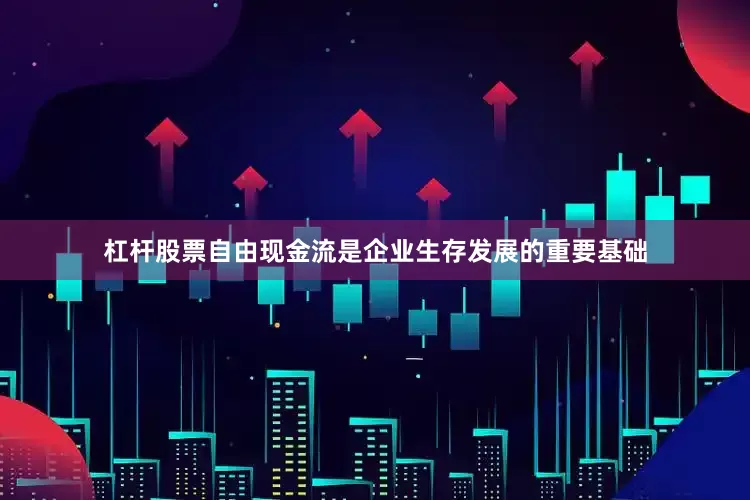 杠杆股票自由现金流是企业生存发展的重要基础