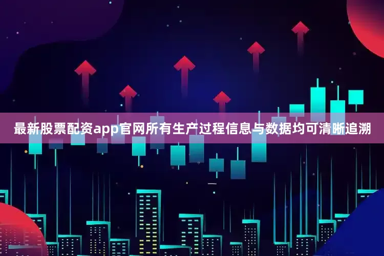 最新股票配资app官网所有生产过程信息与数据均可清晰追溯