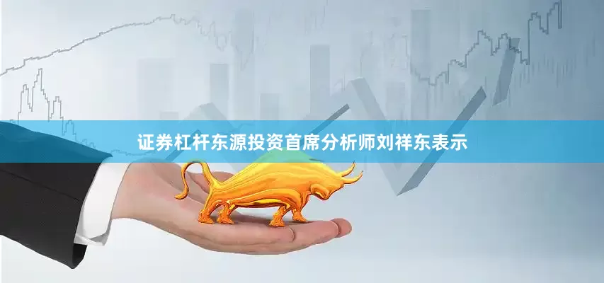 证券杠杆东源投资首席分析师刘祥东表示