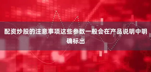 配资炒股的注意事项这些参数一般会在产品说明中明确标出
