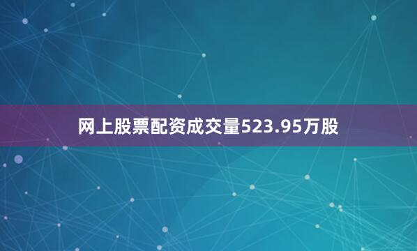 网上股票配资成交量523.95万股