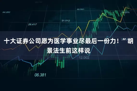 十大证券公司愿为医学事业尽最后一份力！”胡景法生前这样说