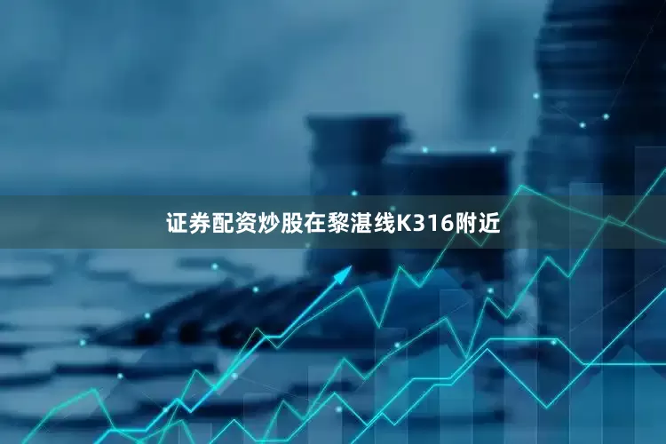 证券配资炒股在黎湛线K316附近