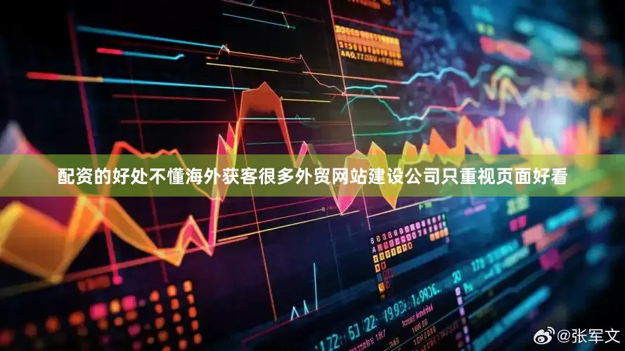 配资的好处不懂海外获客很多外贸网站建设公司只重视页面好看