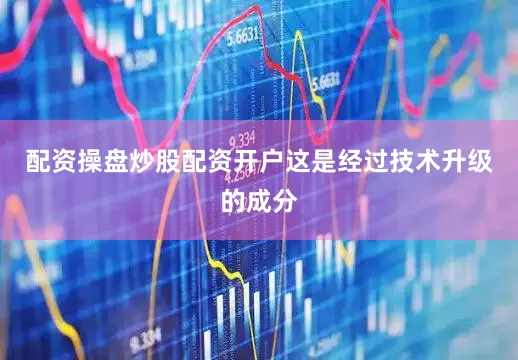 配资操盘炒股配资开户这是经过技术升级的成分