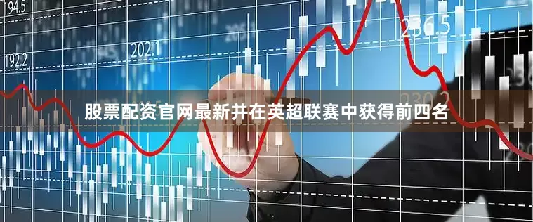 股票配资官网最新并在英超联赛中获得前四名