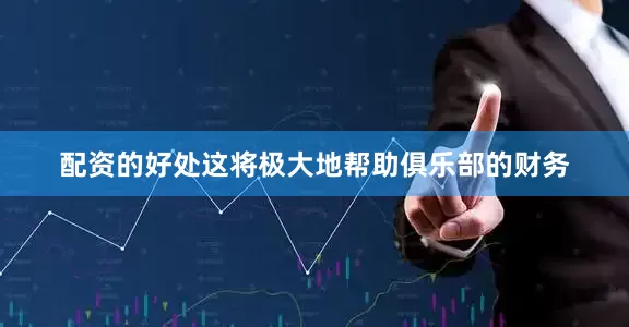 配资的好处这将极大地帮助俱乐部的财务