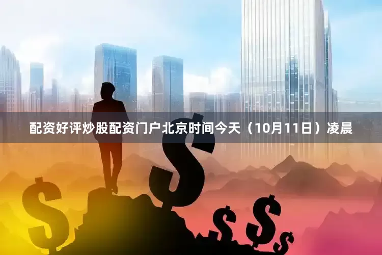 配资好评炒股配资门户北京时间今天（10月11日）凌晨