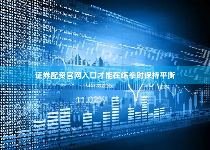证券配资官网入口才能在练拳时保持平衡