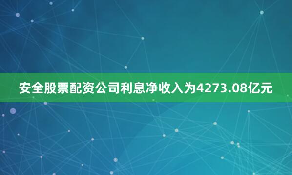 安全股票配资公司利息净收入为4273.08亿元