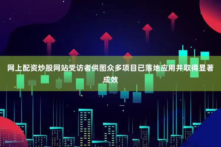 网上配资炒股网站受访者供图众多项目已落地应用并取得显著成效