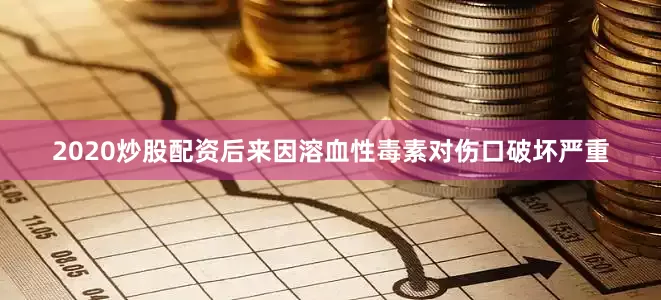 2020炒股配资后来因溶血性毒素对伤口破坏严重