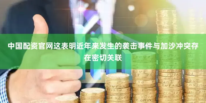 中国配资官网这表明近年来发生的袭击事件与加沙冲突存在密切关联